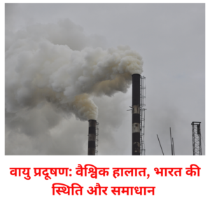 वायु प्रदूषण: वैश्विक हालात, भारत की स्थिति और समाधान