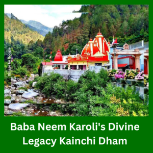 Baba Neem Karoli's Divine Legacy Kainchi Dham