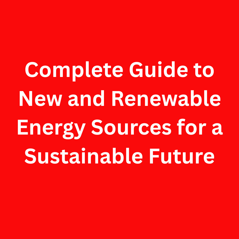 Complete Guide to New and Renewable Energy Sources for a Sustainable Future